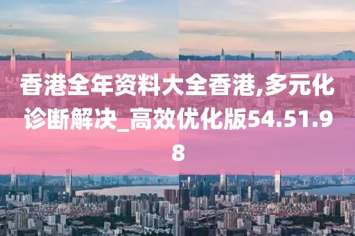 香港全年资料大全香港,多元化诊断解决_高效优化版54.51.98