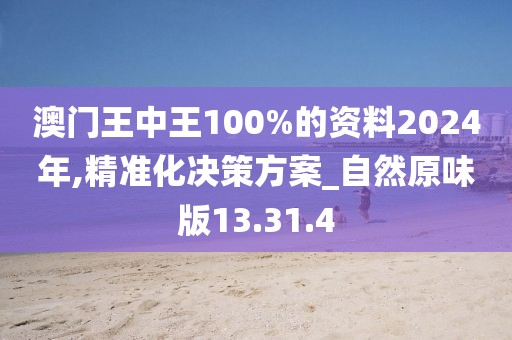 澳门王中王100%的资料2024年,精准化决策方案_自然原味版13.31.4