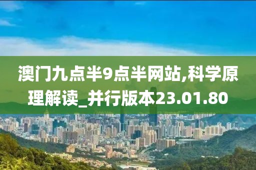 澳门九点半9点半网站,科学原理解读_并行版本23.01.80