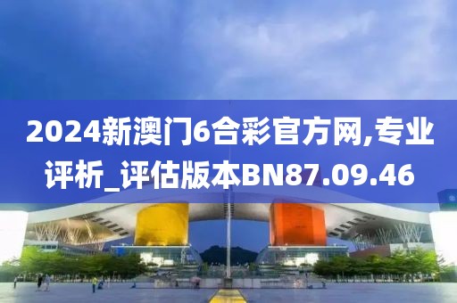 2024新澳门6合彩官方网,专业评析_评估版本BN87.09.46