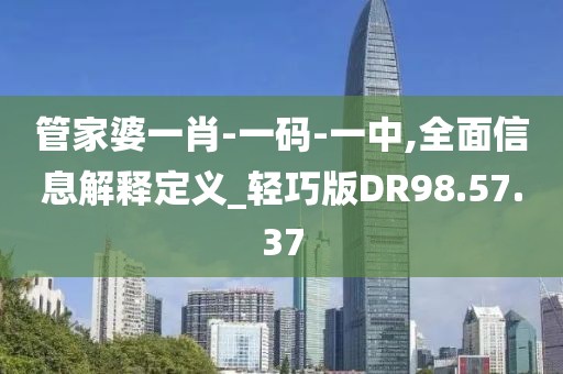 管家婆一肖-一码-一中,全面信息解释定义_轻巧版DR98.57.37