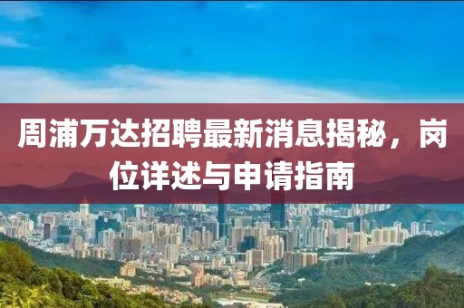 周浦万达招聘最新消息揭秘，岗位详述与申请指南