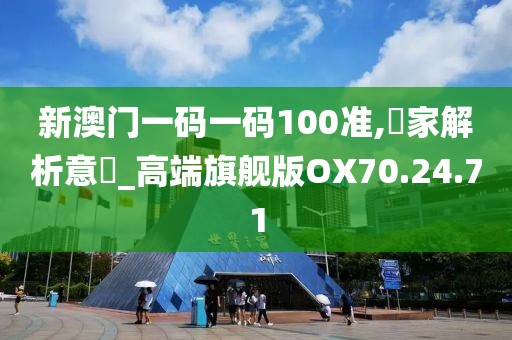 新澳门一码一码100准,專家解析意見_高端旗舰版OX70.24.71