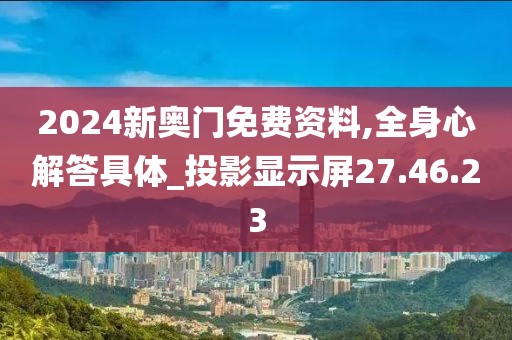 2024新奥门免费资料,全身心解答具体_投影显示屏27.46.23