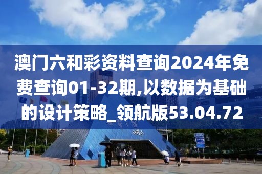 澳门六和彩资料查询2024年免费查询01-32期,以数据为基础的设计策略_领航版53.04.72