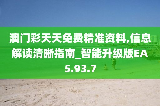 澳门彩天天免费精准资料,信息解读清晰指南_智能升级版EA5.93.7