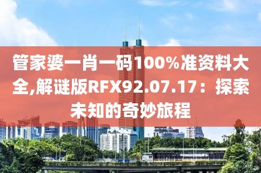 管家婆一肖一码100%准资料大全,解谜版RFX92.07.17：探索未知的奇妙旅程