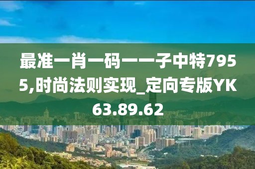 最准一肖一码一一子中特7955,时尚法则实现_定向专版YK63.89.62