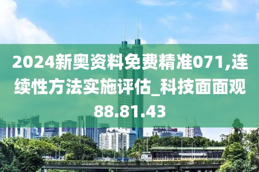 2024新奥资料免费精准071,连续性方法实施评估_科技面面观88.81.43