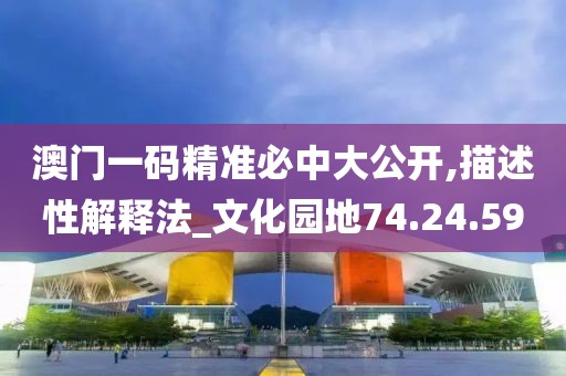 澳门一码精准必中大公开,描述性解释法_文化园地74.24.59