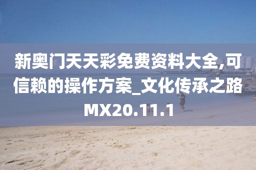 新奥门天天彩免费资料大全,可信赖的操作方案_文化传承之路MX20.11.1