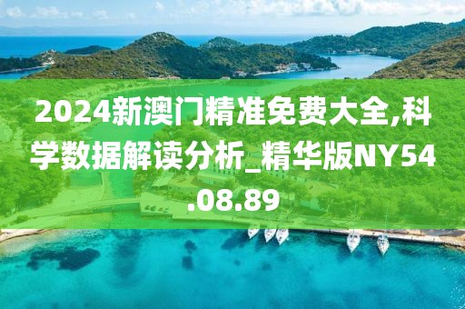 2024新澳门精准免费大全,科学数据解读分析_精华版NY54.08.89