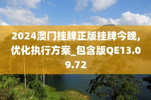 2024澳门挂牌正版挂牌今晚,优化执行方案_包含版QE13.09.72