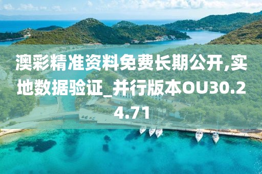 澳彩精准资料免费长期公开,实地数据验证_并行版本OU30.24.71