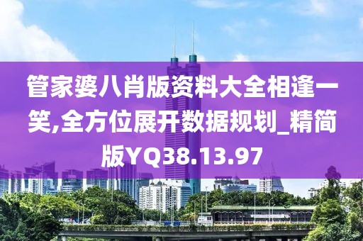 管家婆八肖版资料大全相逢一笑,全方位展开数据规划_精简版YQ38.13.97