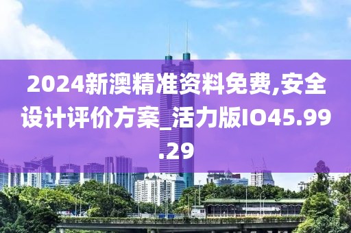 2024新澳精准资料免费,安全设计评价方案_活力版IO45.99.29
