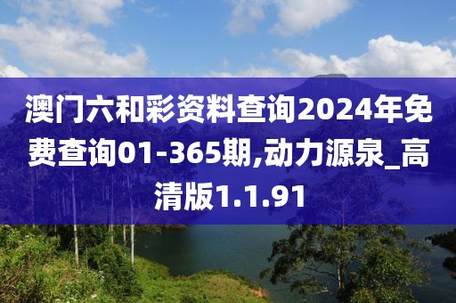 澳门六和彩资料查询2024年免费查询01-365期,动力源泉_高清版1.1.91
