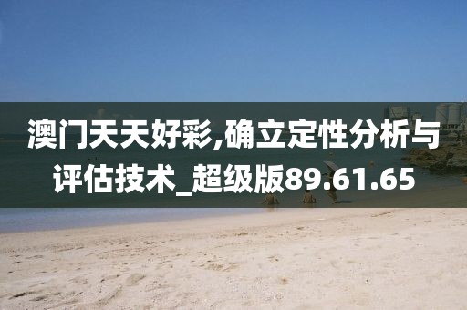 澳门天天好彩,确立定性分析与评估技术_超级版89.61.65
