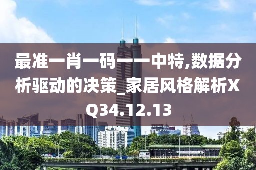 最准一肖一码一一中特,数据分析驱动的决策_家居风格解析XQ34.12.13