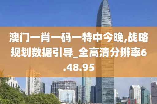 澳门一肖一码一特中今晚,战略规划数据引导_全高清分辨率6.48.95