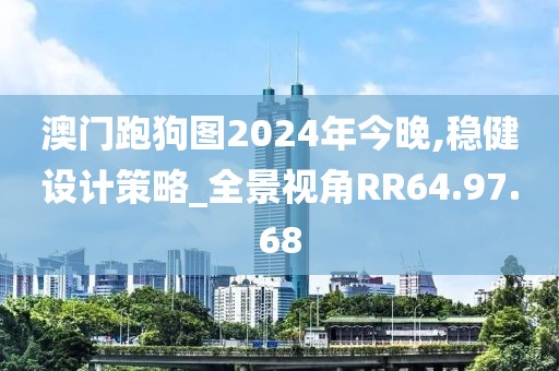 澳门跑狗图2024年今晚,稳健设计策略_全景视角RR64.97.68