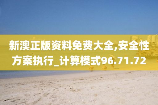 新澳正版资料免费大全,安全性方案执行_计算模式96.71.72
