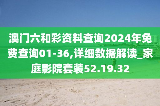 澳门六和彩资料查询2024年免费查询01-36,详细数据解读_家庭影院套装52.19.32