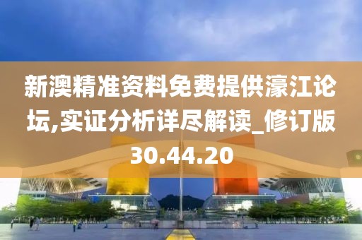 新澳精准资料免费提供濠江论坛,实证分析详尽解读_修订版30.44.20