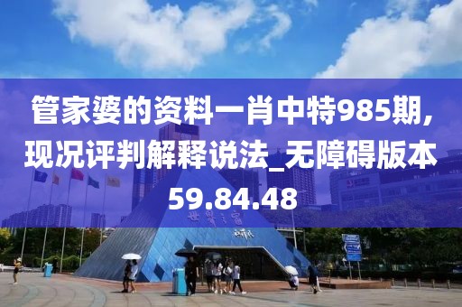 管家婆的资料一肖中特985期,现况评判解释说法_无障碍版本59.84.48