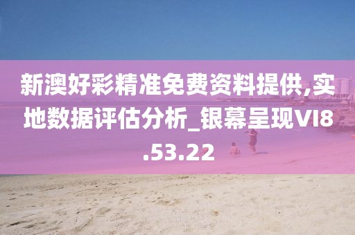 新澳好彩精准免费资料提供,实地数据评估分析_银幕呈现VI8.53.22