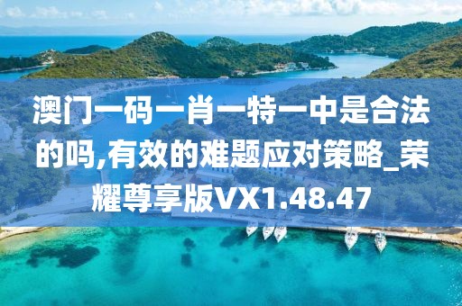 澳门一码一肖一特一中是合法的吗,有效的难题应对策略_荣耀尊享版VX1.48.47