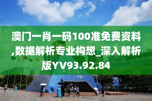 澳门一肖一码100准免费资料,数据解析专业构想_深入解析版YV93.92.84