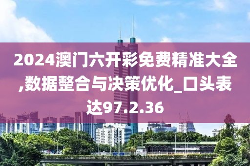 2024澳门六开彩免费精准大全,数据整合与决策优化_口头表达97.2.36