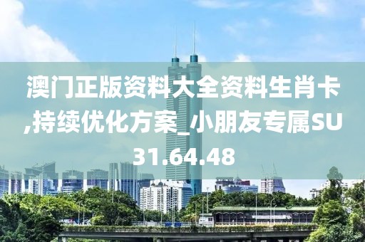 澳门正版资料大全资料生肖卡,持续优化方案_小朋友专属SU31.64.48