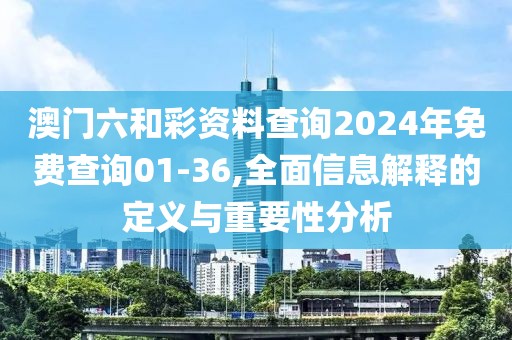 澳门六和彩资料查询2024年免费查询01-36,全面信息解释的定义与重要性分析