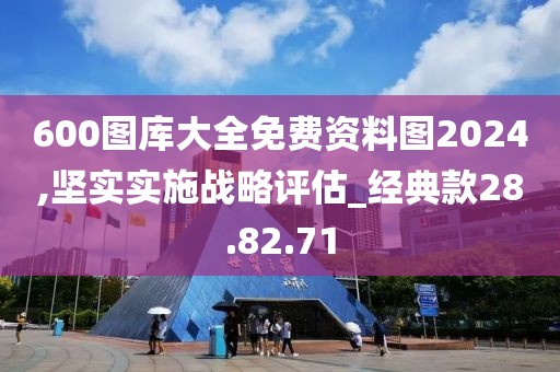 600图库大全免费资料图2024,坚实实施战略评估_经典款28.82.71
