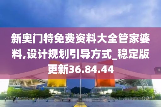 新奥门特免费资料大全管家婆料,设计规划引导方式_稳定版更新36.84.44