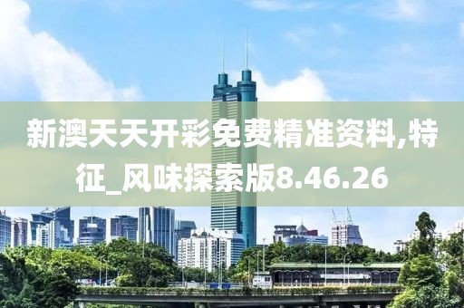 新澳天天开彩免费精准资料,特征_风味探索版8.46.26