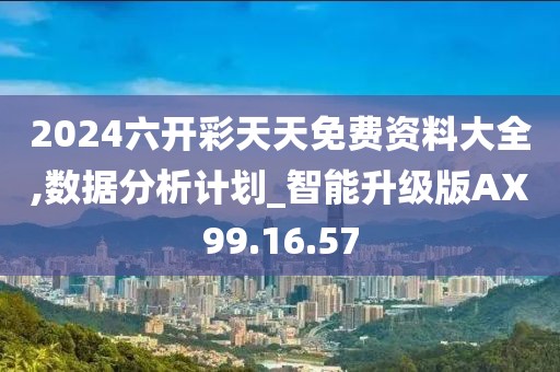 2024六开彩天天免费资料大全,数据分析计划_智能升级版AX99.16.57