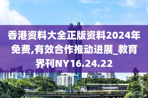 香港资料大全正版资料2024年免费,有效合作推动进展_教育界刊NY16.24.22