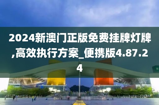 2024新澳门正版免费挂牌灯牌,高效执行方案_便携版4.87.24