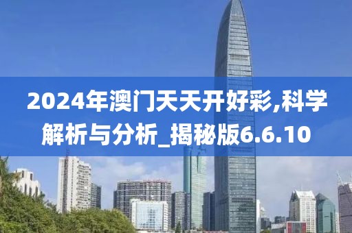 2024年澳门天天开好彩,科学解析与分析_揭秘版6.6.10
