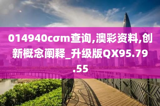 014940cσm查询,澳彩资料,创新概念阐释_升级版QX95.79.55