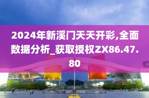 2024年新溪门天天开彩,全面数据分析_获取授权ZX86.47.80