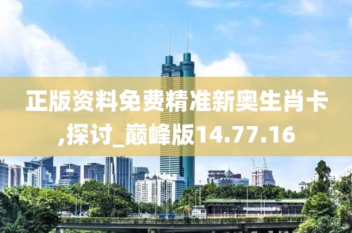 正版资料免费精准新奥生肖卡,探讨_巅峰版14.77.16