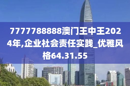 7777788888澳门王中王2024年,企业社会责任实践_优雅风格64.31.55