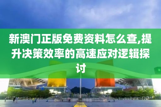 新澳门正版免费资料怎么查,提升决策效率的高速应对逻辑探讨