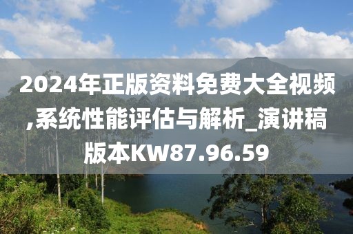 2024年正版资料免费大全视频,系统性能评估与解析_演讲稿版本KW87.96.59