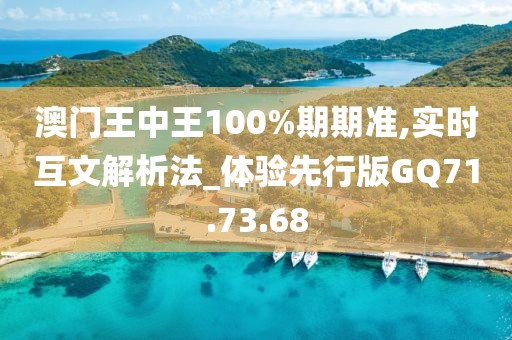 澳门王中王100%期期准,实时互文解析法_体验先行版GQ71.73.68