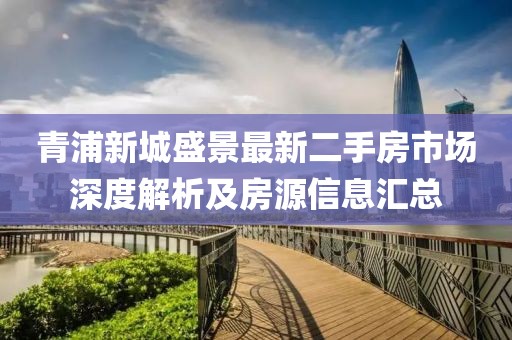 青浦新城盛景最新二手房市场深度解析及房源信息汇总